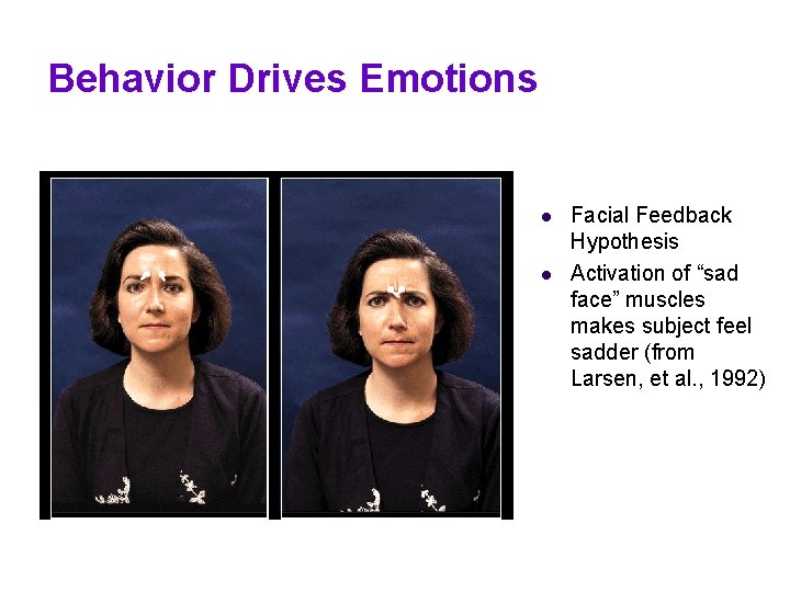 Behavior Drives Emotions l l Facial Feedback Hypothesis Activation of “sad face” muscles makes Behavior Drives Emotions l l Facial Feedback Hypothesis Activation of “sad face” muscles makes