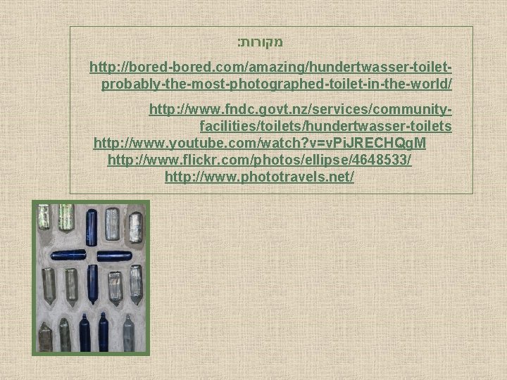 : מקורות http: //bored-bored. com/amazing/hundertwasser-toiletprobably-the-most-photographed-toilet-in-the-world/ http: //www. fndc. govt. nz/services/communityfacilities/toilets/hundertwasser-toilets http: //www. youtube. com/watch?