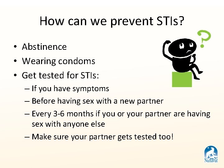 How can we prevent STIs? • Abstinence • Wearing condoms • Get tested for