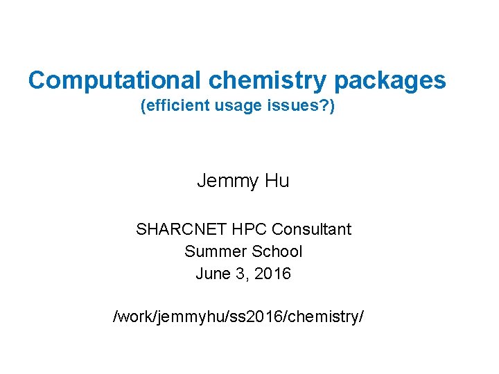 Computational chemistry packages (efficient usage issues? ) Jemmy Hu SHARCNET HPC Consultant Summer School
