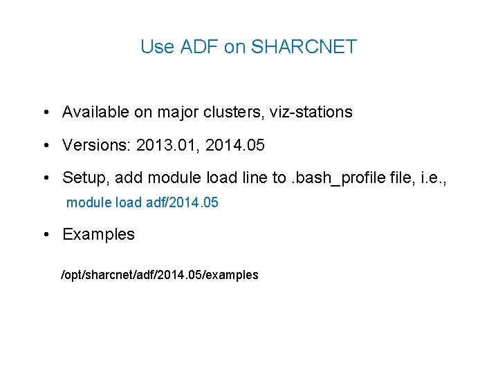 Use ADF on SHARCNET • Available on major clusters, viz-stations • Versions: 2013. 01,