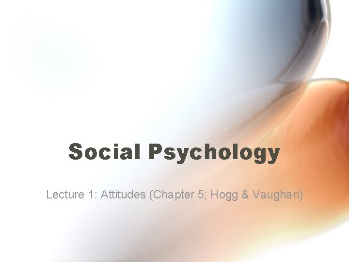 Social Psychology Lecture 1: Attitudes (Chapter 5; Hogg & Vaughan) 