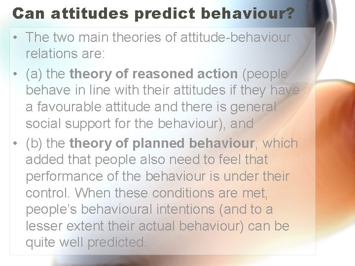 Can attitudes predict behaviour? • The two main theories of attitude-behaviour relations are: •