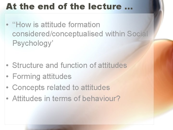 At the end of the lecture … • ‘‘How is attitude formation considered/conceptualised within