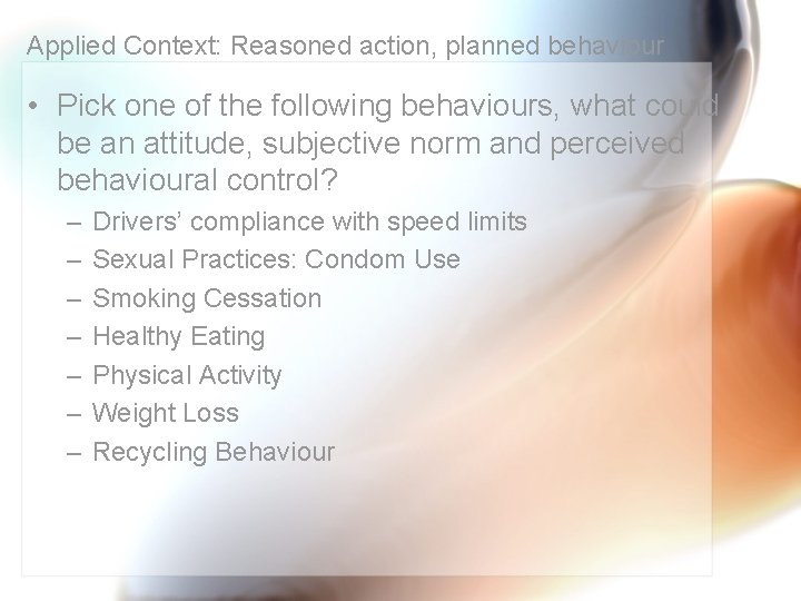 Applied Context: Reasoned action, planned behaviour • Pick one of the following behaviours, what