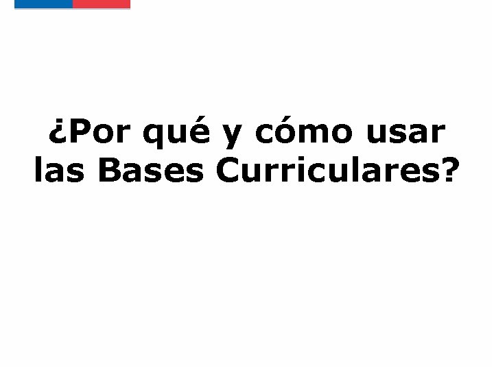 ¿Por qué y cómo usar las Bases Curriculares? 