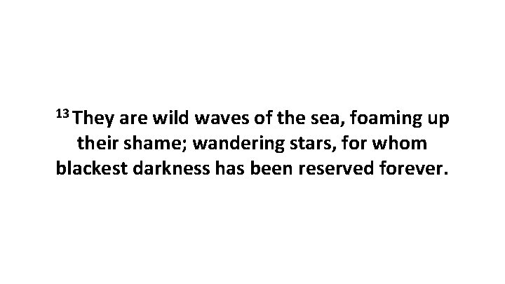 13 They are wild waves of the sea, foaming up their shame; wandering stars,
