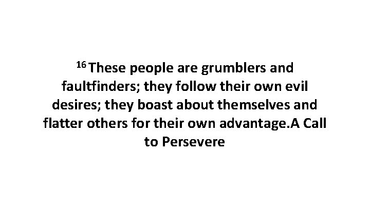 16 These people are grumblers and faultfinders; they follow their own evil desires; they