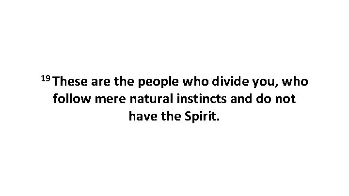 19 These are the people who divide you, who follow mere natural instincts and