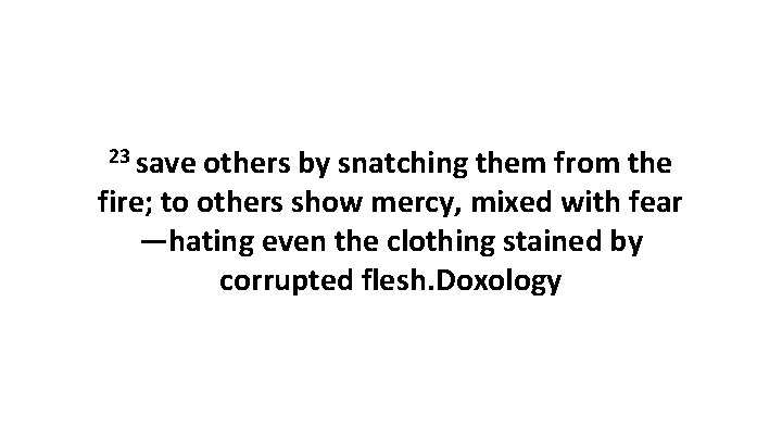 23 save others by snatching them from the fire; to others show mercy, mixed