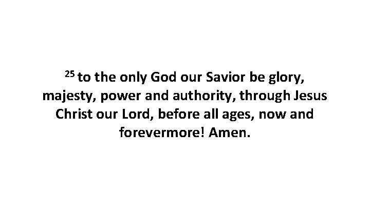 25 to the only God our Savior be glory, majesty, power and authority, through