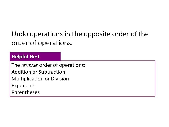 Undo operations in the opposite order of the order of operations. Helpful Hint The