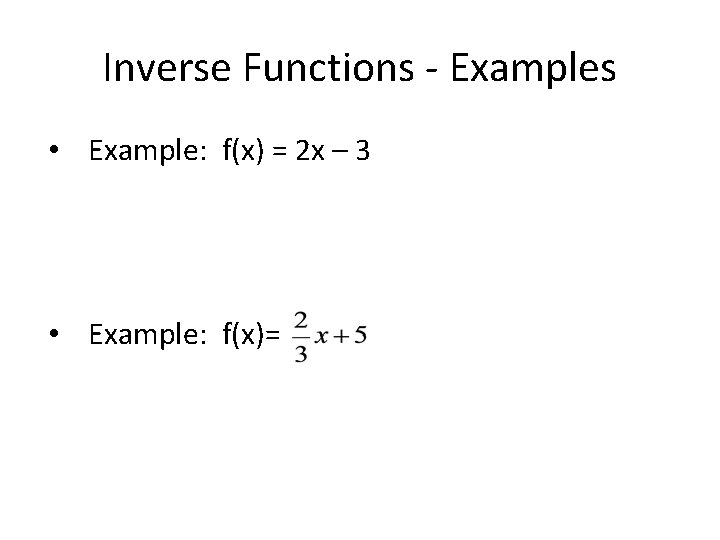 Inverse Functions - Examples • Example: f(x) = 2 x – 3 • Example: