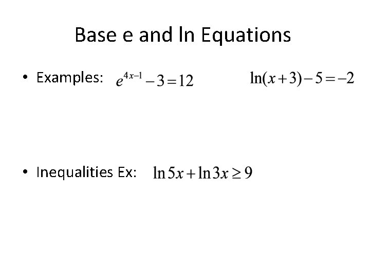 Base e and ln Equations • Examples: • Inequalities Ex: 