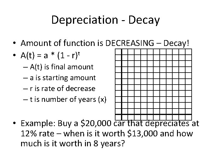 Depreciation - Decay • Amount of function is DECREASING – Decay! • A(t) =