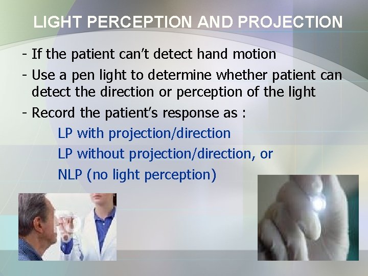 LIGHT PERCEPTION AND PROJECTION - If the patient can’t detect hand motion - Use