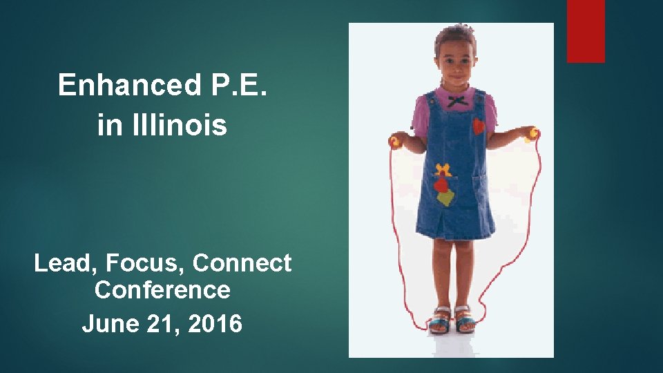 Enhanced P. E. in Illinois Lead, Focus, Connect Conference June 21, 2016 