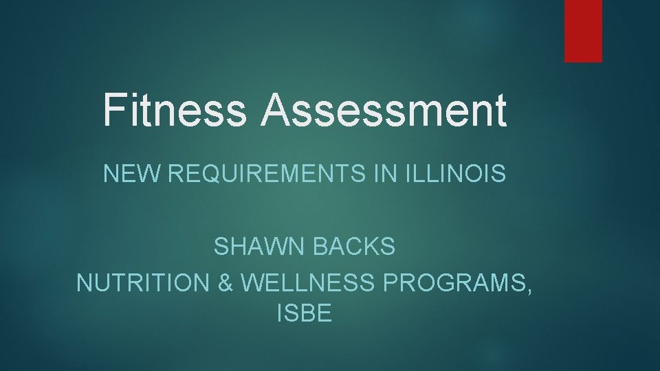 Fitness Assessment NEW REQUIREMENTS IN ILLINOIS SHAWN BACKS NUTRITION & WELLNESS PROGRAMS, ISBE 