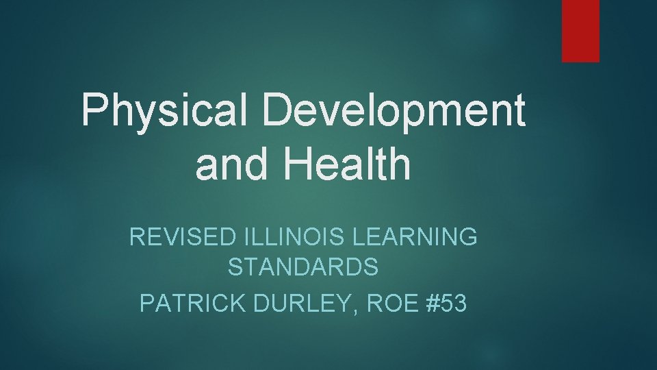 Physical Development and Health REVISED ILLINOIS LEARNING STANDARDS PATRICK DURLEY, ROE #53 