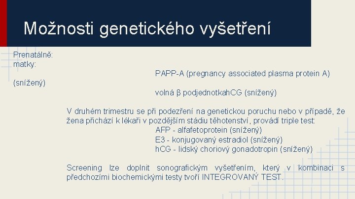 Možnosti genetického vyšetření Prenatálně: matky: PAPP-A (pregnancy associated plasma protein A) (snížený) volná β