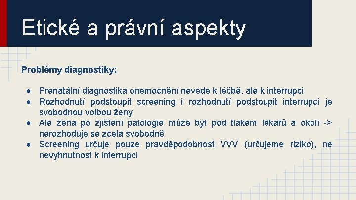 Etické a právní aspekty Problémy diagnostiky: ● Prenatální diagnostika onemocnění nevede k léčbě, ale