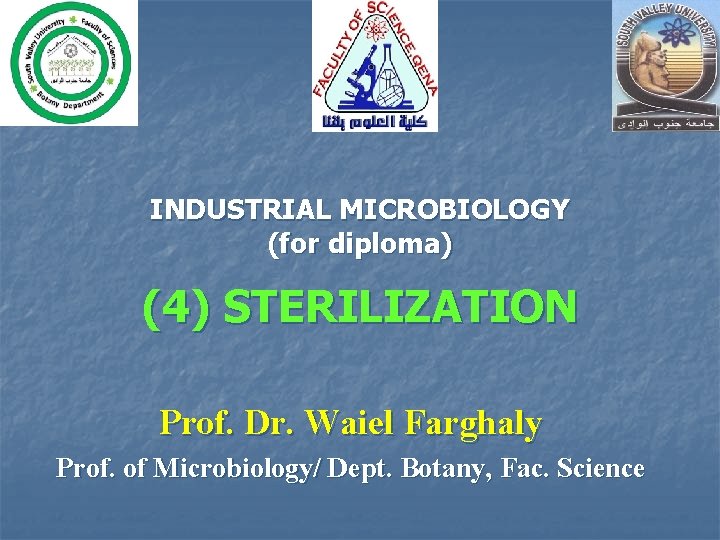 INDUSTRIAL MICROBIOLOGY (for diploma) (4) STERILIZATION Prof. Dr. Waiel Farghaly Prof. of Microbiology/ Dept.