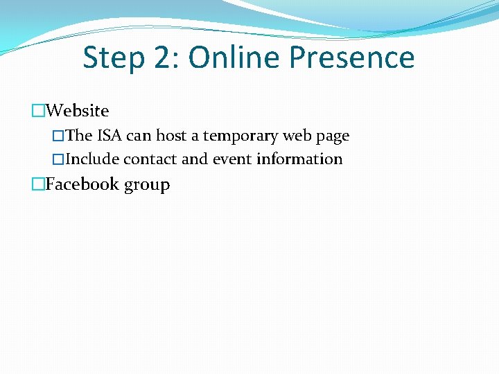 Step 2: Online Presence �Website �The ISA can host a temporary web page �Include