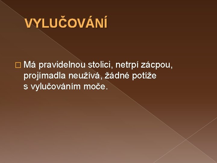 VYLUČOVÁNÍ � Má pravidelnou stolici, netrpí zácpou, projímadla neužívá, žádné potíže s vylučováním moče.
