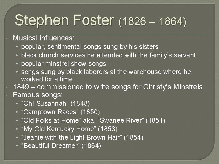 Stephen Foster (1826 – 1864) Musical influences: • • popular, sentimental songs sung by