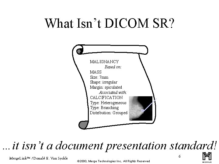 What Isn’t DICOM SR? MALIGNANCY Based on: MASS Size: 7 mm Shape: irregular Margin: