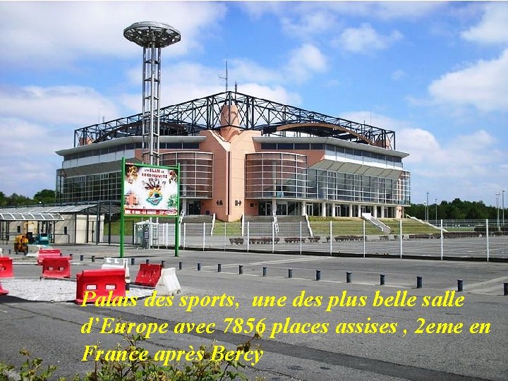 Palais des sports, une des plus belle salle d’Europe avec 7856 places assises ,