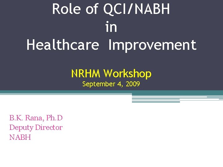 Role of QCI/NABH in Healthcare Improvement NRHM Workshop September 4, 2009 B. K. Rana,