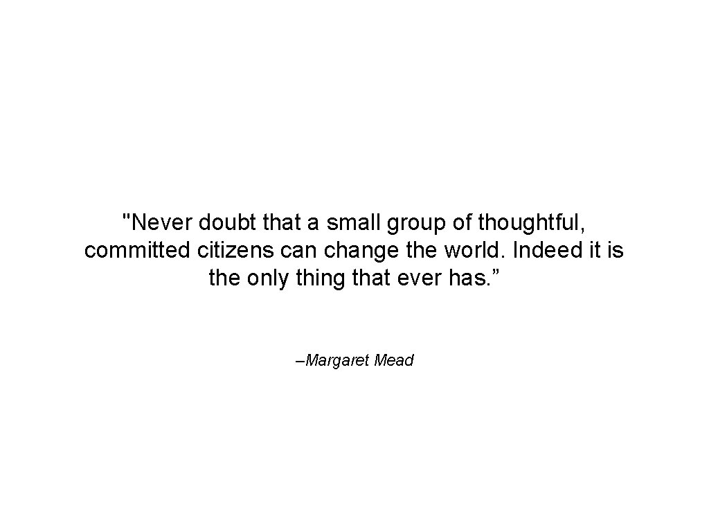 "Never doubt that a small group of thoughtful, committed citizens can change the world.