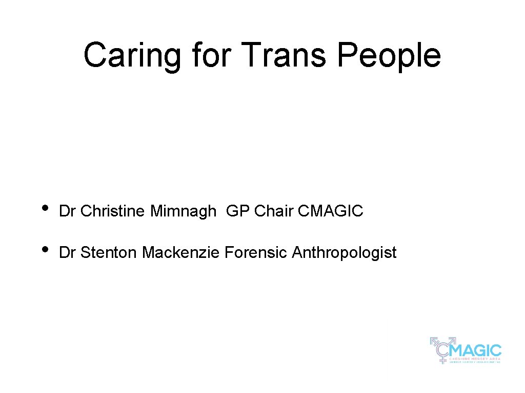 Caring for Trans People • Dr Christine Mimnagh GP Chair CMAGIC • Dr Stenton