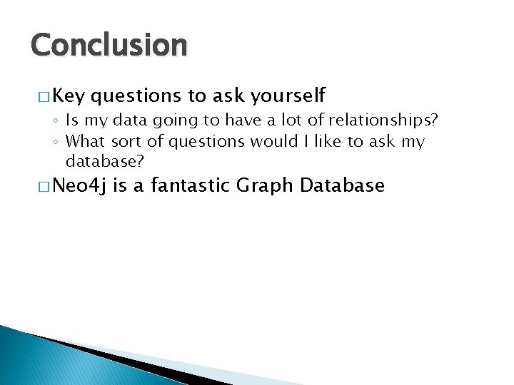 Conclusion � Key questions to ask yourself ◦ Is my data going to have