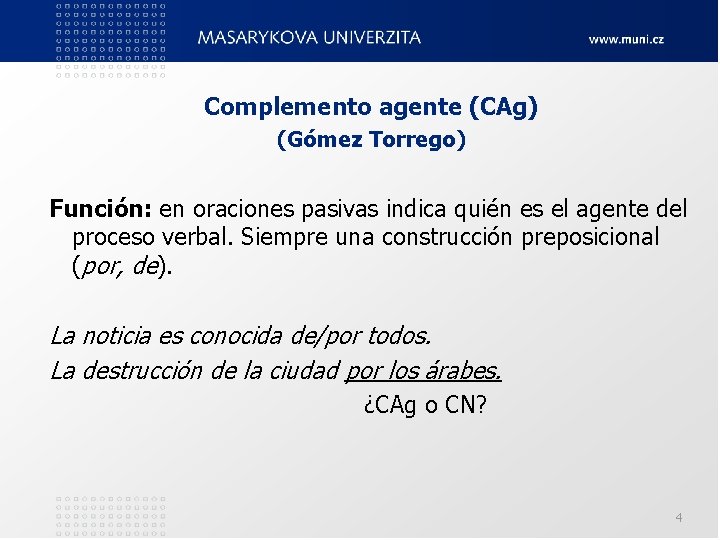Complemento agente (CAg) (Gómez Torrego) Función: en oraciones pasivas indica quién es el agente Complemento agente (CAg) (Gómez Torrego) Función: en oraciones pasivas indica quién es el agente