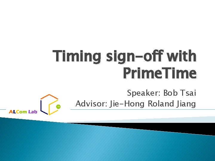 Timing sign-off with Prime. Time Speaker: Bob Tsai Advisor: Jie-Hong Roland Jiang 