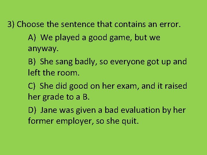 3) Choose the sentence that contains an error. A) We played a good game,