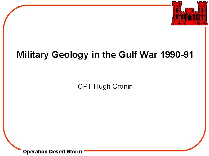 Military Geology in the Gulf War 1990 -91 CPT Hugh Cronin Operation Desert Storm