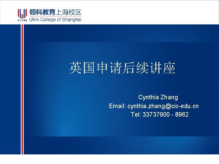 英国申请后续讲座 Cynthia Zhang Email: cynthia. zhang@cic-edu. cn Tel: 33737900 - 8962 