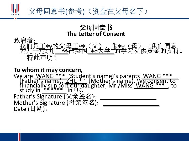 父母同意书(参考)（资金在父母名下） 父母同意书 The Letter of Consent 致启者： 我们是王**的父母王**（父）、朱**（母）。我们同意 为儿子/女儿王**在英国 **大学 的学习提供资金的支持。 特此声明！ To whom