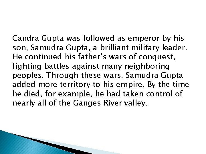 Candra Gupta was followed as emperor by his son, Samudra Gupta, a brilliant military