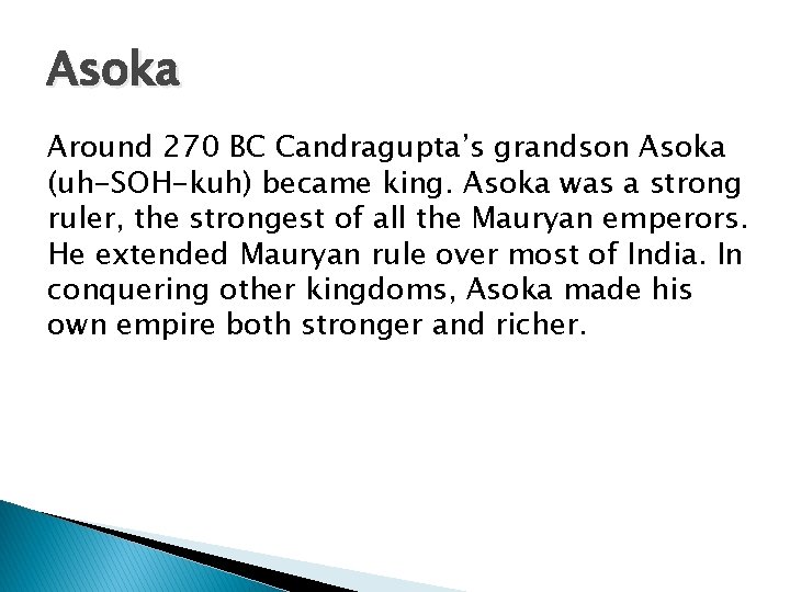Asoka Around 270 BC Candragupta’s grandson Asoka (uh-SOH-kuh) became king. Asoka was a strong