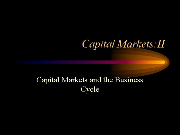 Capital Markets: II Capital Markets and the Business Cycle 