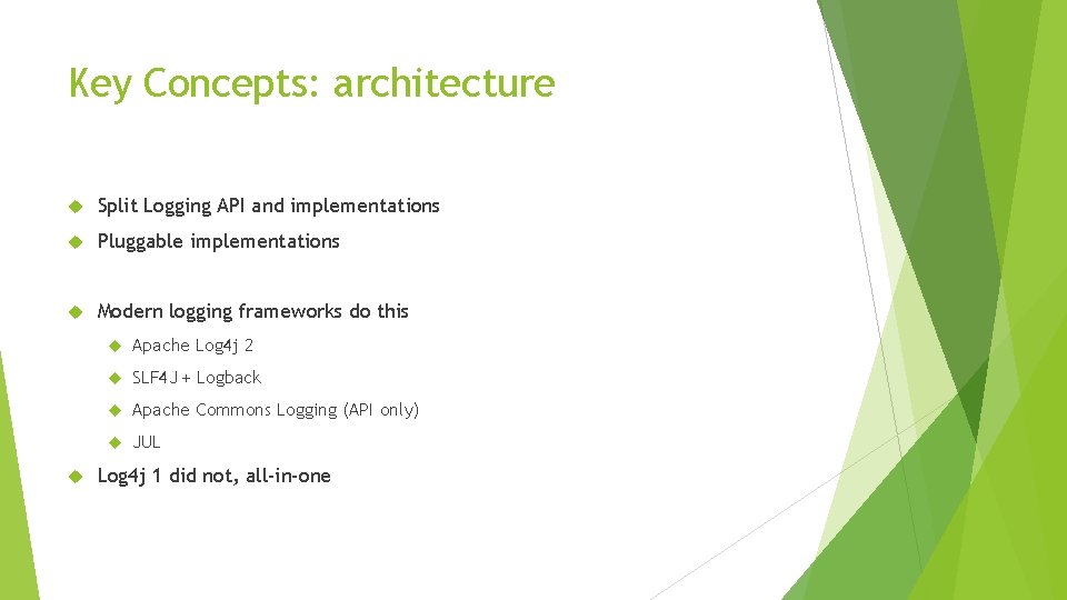 Key Concepts: architecture Split Logging API and implementations Pluggable implementations Modern logging frameworks do