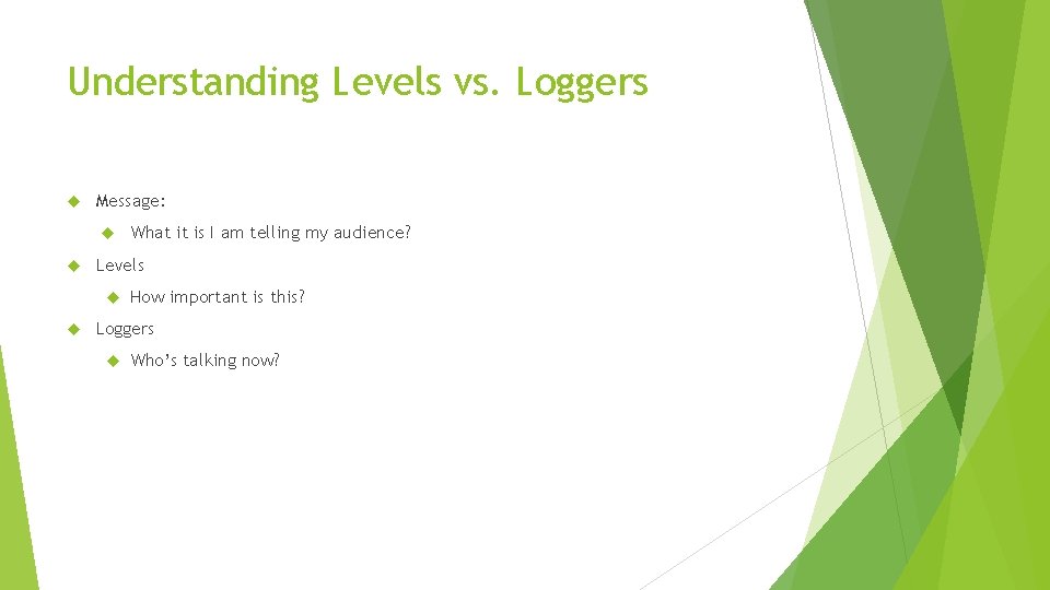Understanding Levels vs. Loggers Message: Levels What it is I am telling my audience?