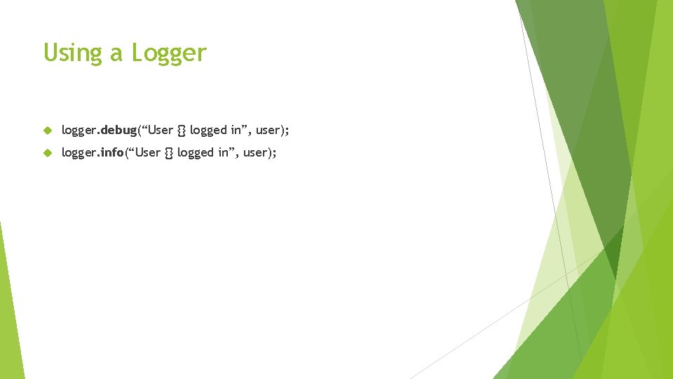 Using a Logger logger. debug(“User {} logged in”, user); logger. info(“User {} logged in”,