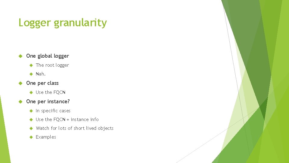 Logger granularity One global logger The root logger Nah. One per class Use the