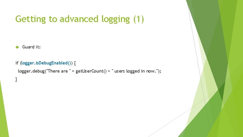 Getting to advanced logging (1) Guard it: if (logger. is. Debug. Enabled()) { logger.