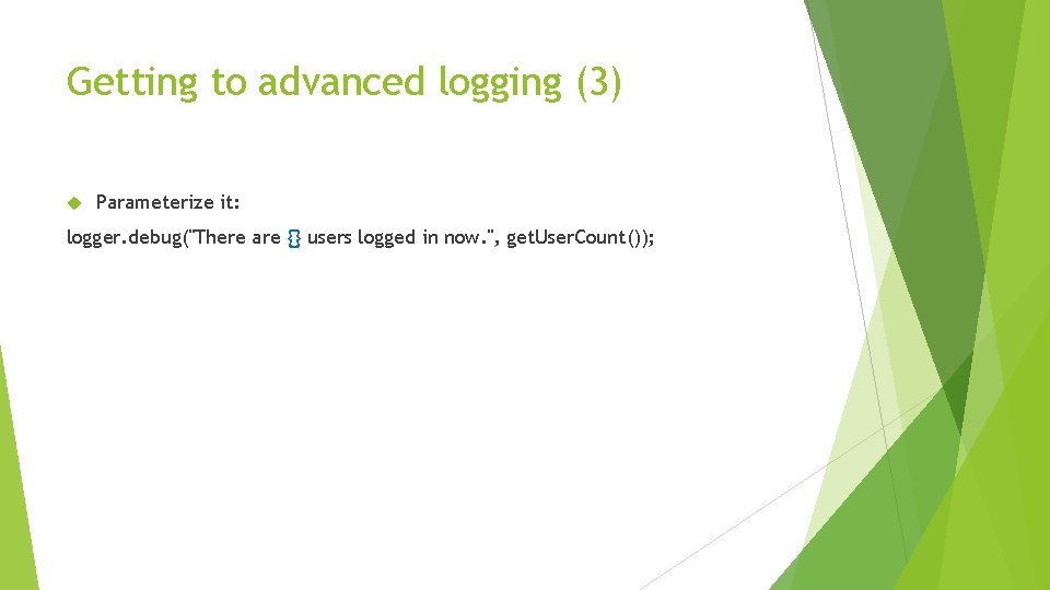 Getting to advanced logging (3) Parameterize it: logger. debug("There are {} users logged in